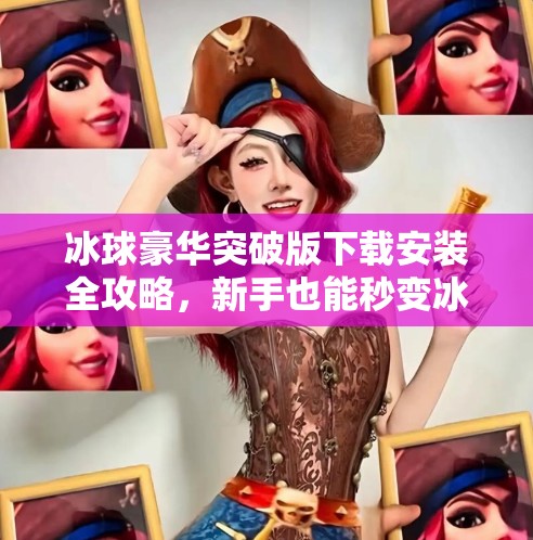 冰球豪华突破版下载安装全攻略，新手也能秒变冰上王者！冰球豪华突破版下载安装