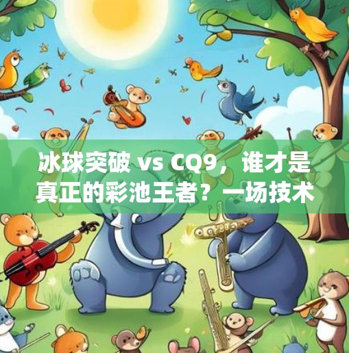 冰球突破 vs CQ9，谁才是真正的彩池王者？一场技术与策略的终极对决！冰球突破比cq9厉害