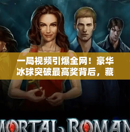 一局视频引爆全网！豪华冰球突破最高奖背后，藏着多少普通人无法承受的代价？豪华冰球突破视频最高奖