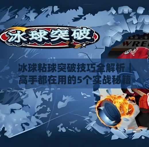 冰球粘球突破技巧全解析｜高手都在用的5个实战秘籍，看完秒变场上核心！冰球粘球突破技巧视频讲解
