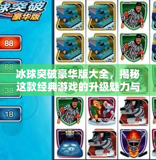 冰球突破豪华版大全，揭秘这款经典游戏的升级魅力与玩家必玩指南,冰球突破豪华版大全