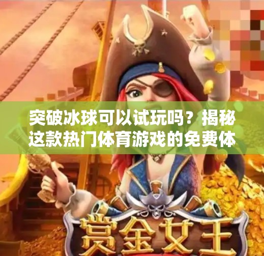 突破冰球可以试玩吗？揭秘这款热门体育游戏的免费体验真相！突破冰球可以试玩吗视频