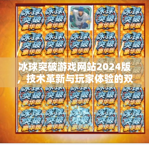 冰球突破游戏网站2024版，技术革新与玩家体验的双重跃升,冰球突破游戏网站2024版