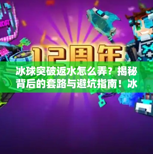 冰球突破返水怎么弄？揭秘背后的套路与避坑指南！冰球突破返水怎么弄