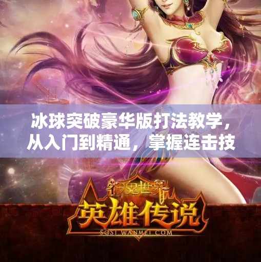 冰球突破豪华版打法教学，从入门到精通，掌握连击技巧赢大奖！冰球突破豪华版打法教学