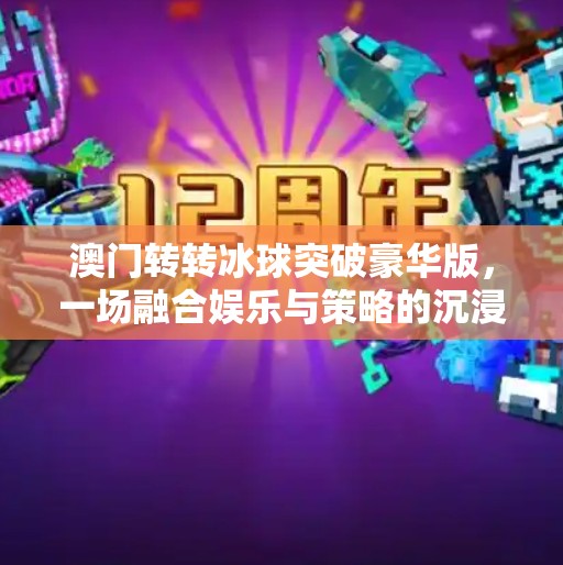 澳门转转冰球突破豪华版，一场融合娱乐与策略的沉浸式游戏革命,澳门转转冰球突破豪华版