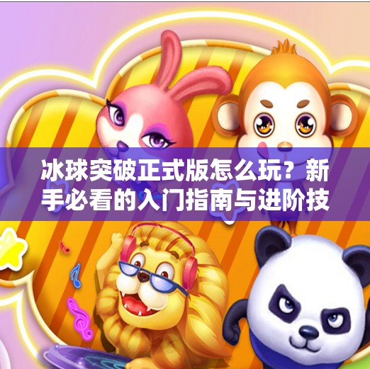冰球突破正式版怎么玩？新手必看的入门指南与进阶技巧全解析！冰球突破正式版怎么玩