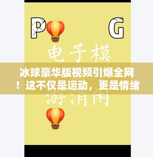 冰球豪华版视频引爆全网！这不仅是运动，更是情绪的核弹💥突破冰球豪华版视频