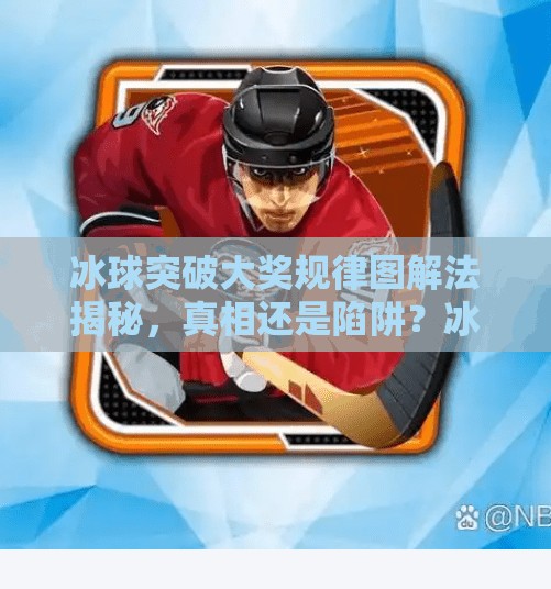 冰球突破大奖规律图解法揭秘，真相还是陷阱？冰球突破大奖规律图解法