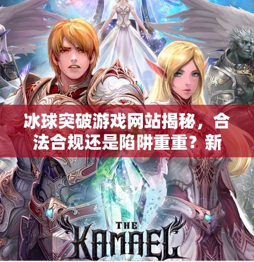 冰球突破游戏网站揭秘，合法合规还是陷阱重重？新手必看避坑指南！冰球突破游戏网站是多少