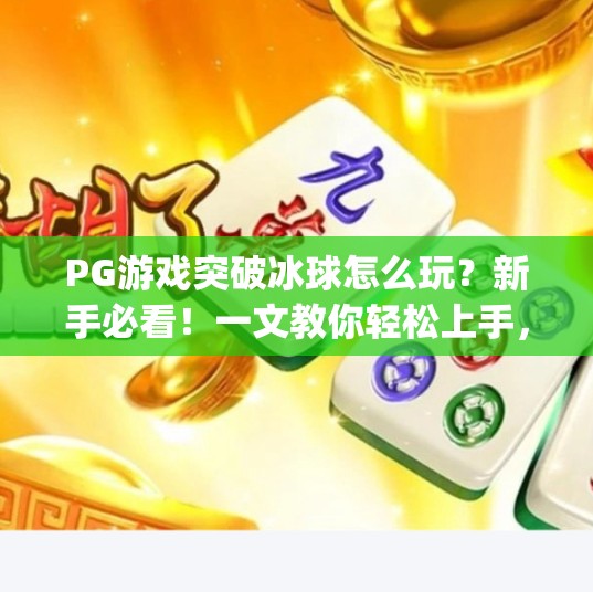 PG游戏突破冰球怎么玩？新手必看！一文教你轻松上手，秒变高手！pg游戏突破冰球怎么玩