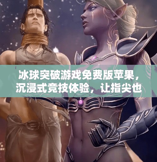 冰球突破游戏免费版苹果，沉浸式竞技体验，让指尖也能破冰！冰球突破游戏免费版苹果