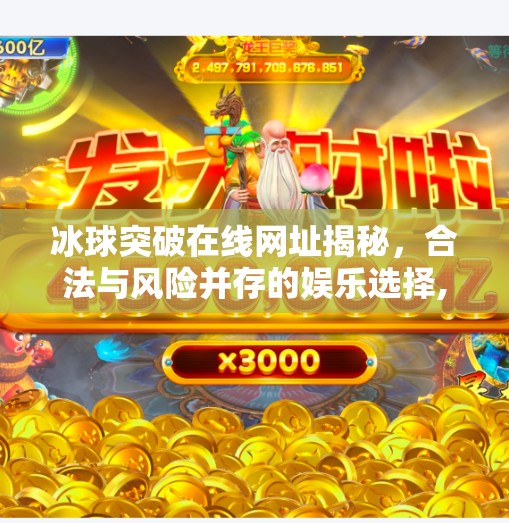 冰球突破在线网址揭秘，合法与风险并存的娱乐选择,冰球突破在线网址是多少