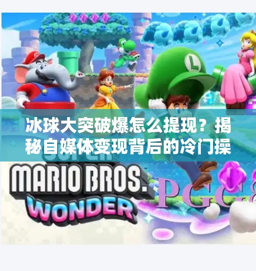 冰球大突破爆怎么提现？揭秘自媒体变现背后的冷门操作！冰球大突破爆怎么提现