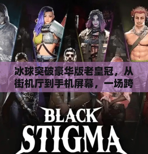 冰球突破豪华版老皇冠，从街机厅到手机屏幕，一场跨越时代的娱乐革命,冰球突破豪华版老皇冠