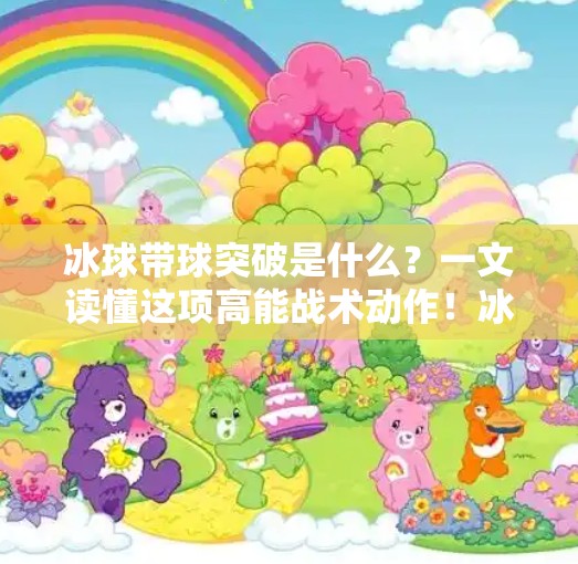 冰球带球突破是什么？一文读懂这项高能战术动作！冰球带球突破什么意思呀