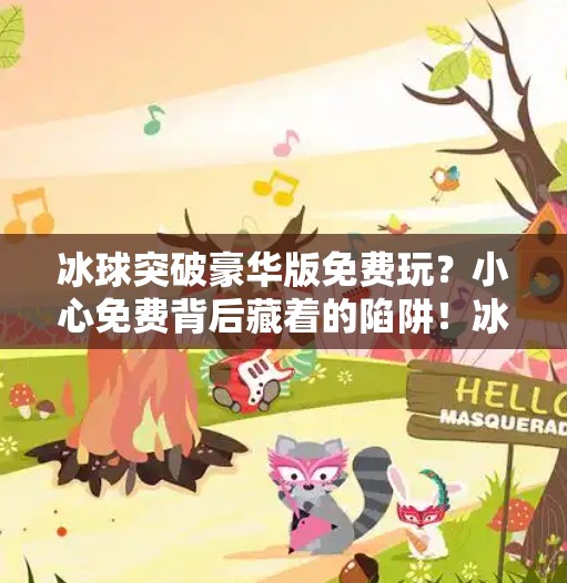 冰球突破豪华版免费玩？小心免费背后藏着的陷阱！冰球突破豪华版免费玩