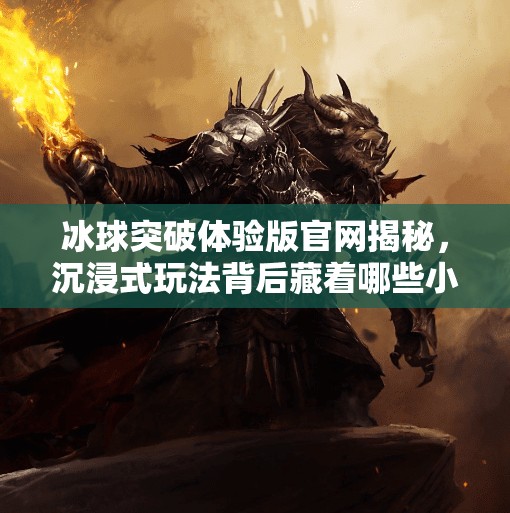 冰球突破体验版官网揭秘，沉浸式玩法背后藏着哪些小心思？冰球突破体验版官网