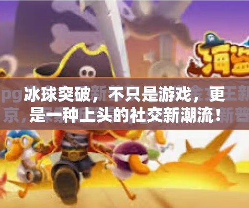 冰球突破，不只是游戏，更是一种上头的社交新潮流！冰球突破是什么东西啊