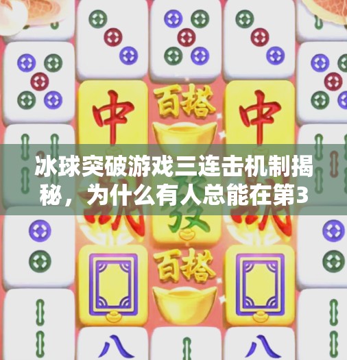 冰球突破游戏三连击机制揭秘，为什么有人总能在第3次成功突破？冰球突破哪个有3次的