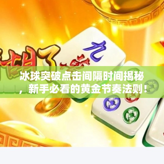 冰球突破点击间隔时间揭秘，新手必看的黄金节奏法则！冰球突破点击间隔时间