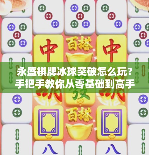 永盛棋牌冰球突破怎么玩？手把手教你从零基础到高手，轻松上分不踩坑！永盛棋牌冰球突破怎么玩
