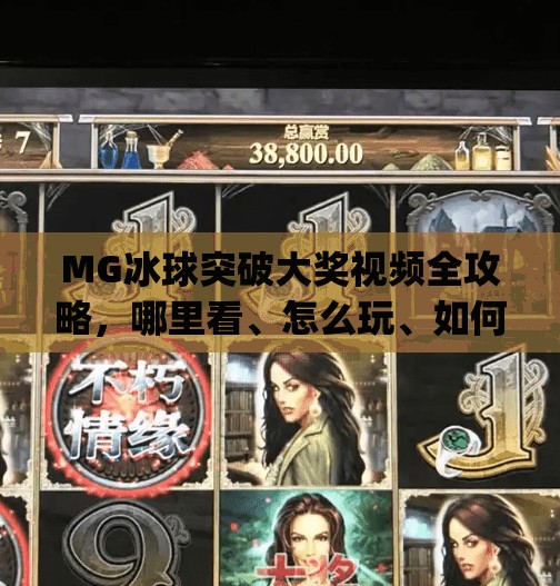 MG冰球突破大奖视频全攻略，哪里看、怎么玩、如何赢？一文讲清！mg冰球突破大奖视频在哪看