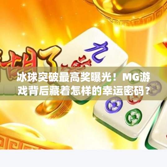 冰球突破最高奖曝光！MG游戏背后藏着怎样的幸运密码？mg冰球突破最高奖图片