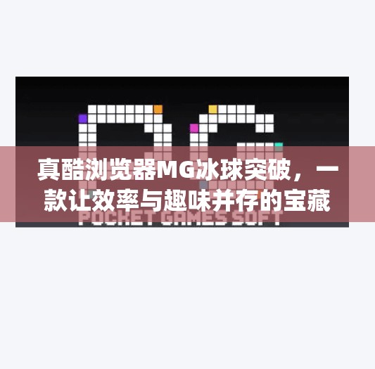真酷浏览器MG冰球突破，一款让效率与趣味并存的宝藏工具？真酷浏览器mg冰球突破