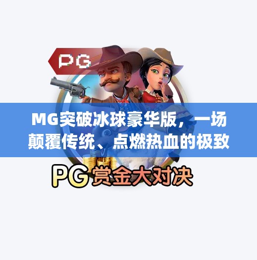 MG突破冰球豪华版，一场颠覆传统、点燃热血的极致体验！mg突破冰球豪华版