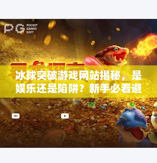 冰球突破游戏网站揭秘，是娱乐还是陷阱？新手必看避坑指南！冰球突破游戏网站是什么