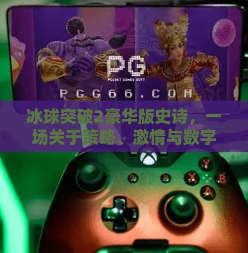 冰球突破2豪华版史诗，一场关于策略、激情与数字奇迹的沉浸式体验,冰球突破2豪华版史诗