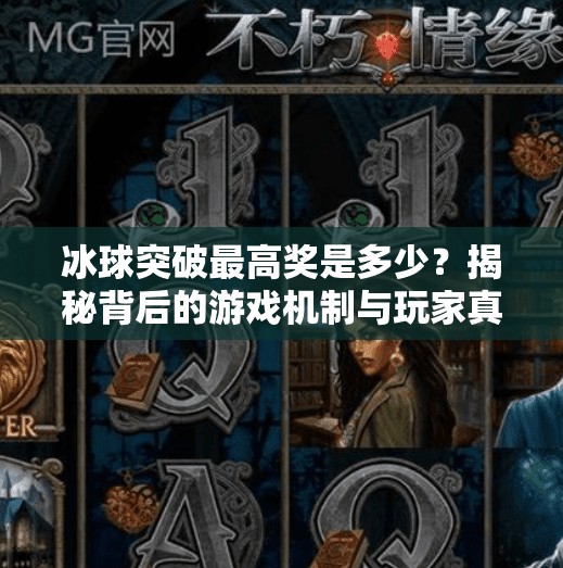 冰球突破最高奖是多少？揭秘背后的游戏机制与玩家真实收益！冰球突破最高奖是多少