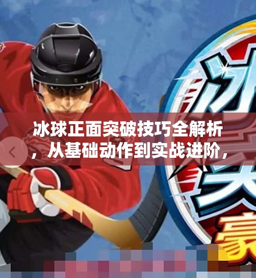 冰球正面突破技巧全解析，从基础动作到实战进阶，让你在场上如鱼得水！冰球正面突破怎么做