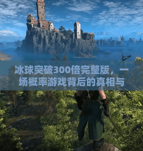 冰球突破300倍完整版，一场概率游戏背后的真相与陷阱,冰球突破300倍完整版