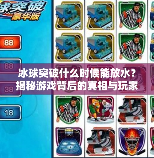 冰球突破什么时候能放水？揭秘游戏背后的真相与玩家心理博弈,冰球突破什么时候能放水