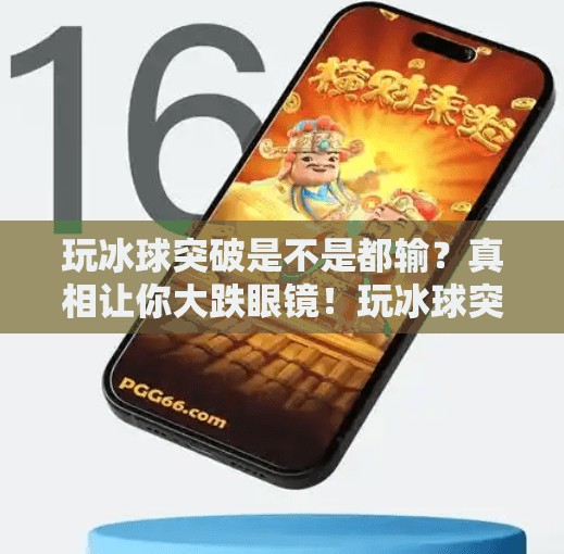 玩冰球突破是不是都输？真相让你大跌眼镜！玩冰球突破是不是都输