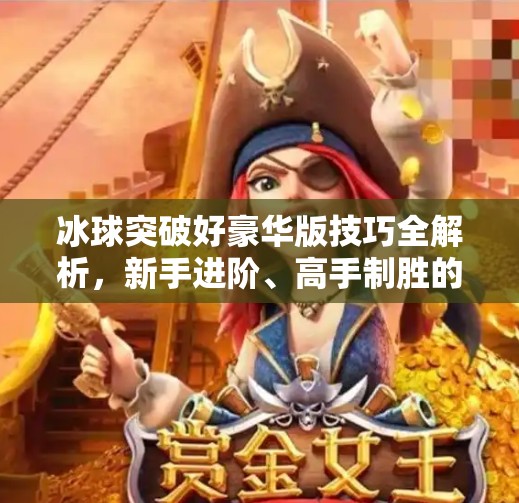 冰球突破好豪华版技巧全解析，新手进阶、高手制胜的隐藏玩法大揭秘！冰球突破好豪华版技巧