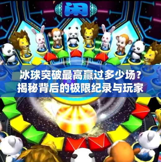 冰球突破最高赢过多少场？揭秘背后的极限纪录与玩家智慧！冰球突破最高赢过多少场