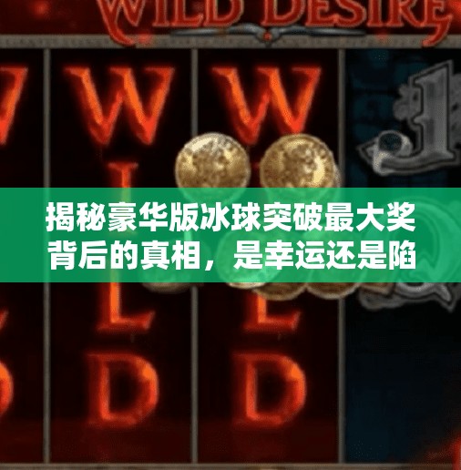揭秘豪华版冰球突破最大奖背后的真相，是幸运还是陷阱？豪华版冰球突破最大奖