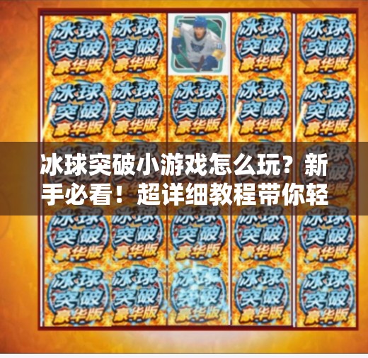 冰球突破小游戏怎么玩？新手必看！超详细教程带你轻松上手，赢取奖励不迷路！冰球突破小游戏怎么玩教程