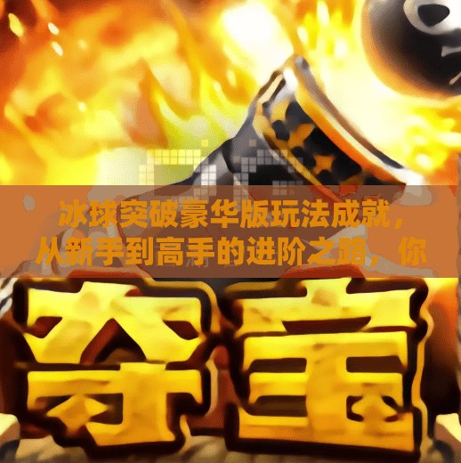 冰球突破豪华版玩法成就，从新手到高手的进阶之路，你准备好了吗？冰球突破豪华版玩法成就