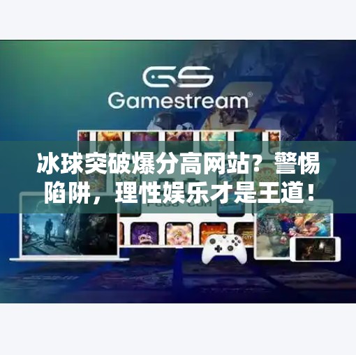 冰球突破爆分高网站？警惕陷阱，理性娱乐才是王道！冰球突破爆分高的网站