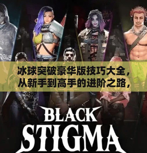 冰球突破豪华版技巧大全，从新手到高手的进阶之路，你真的了解这款游戏吗？冰球突破豪华版技巧大全