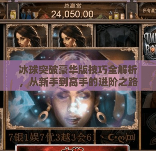 冰球突破豪华版技巧全解析，从新手到高手的进阶之路，你不可不知的五大秘籍！冰球突破豪华版技巧最新