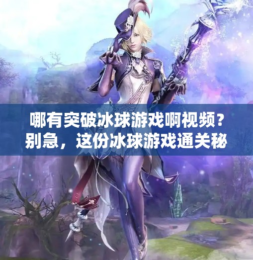 哪有突破冰球游戏啊视频？别急，这份冰球游戏通关秘籍让你秒变高手！哪有突破冰球游戏啊视频