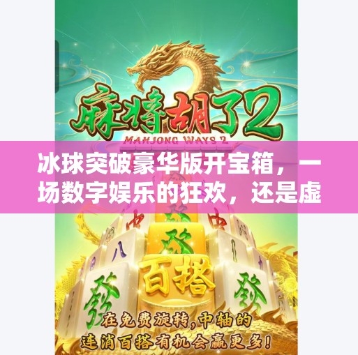 冰球突破豪华版开宝箱，一场数字娱乐的狂欢，还是虚拟陷阱的开始？冰球突破豪华版开宝箱