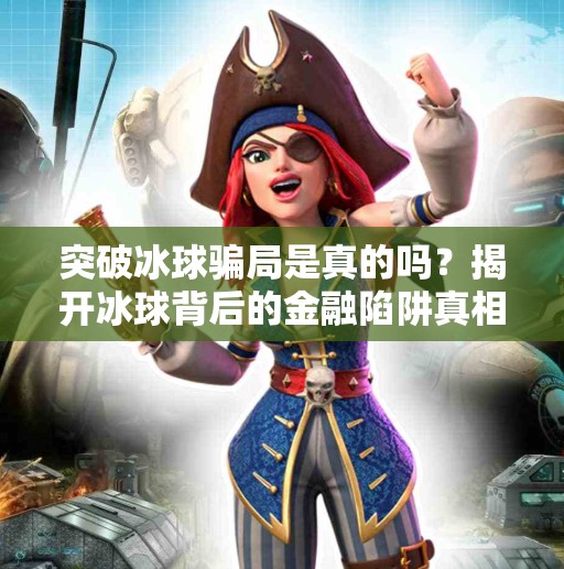 突破冰球骗局是真的吗？揭开冰球背后的金融陷阱真相,突破冰球骗局是真的吗