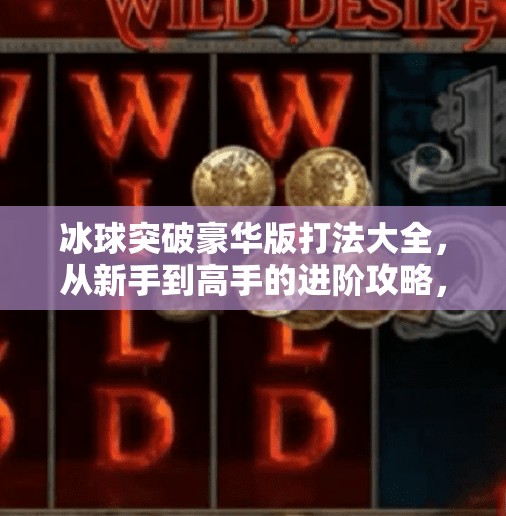 冰球突破豪华版打法大全，从新手到高手的进阶攻略，轻松赢取高分！冰球突破豪华版打法大全