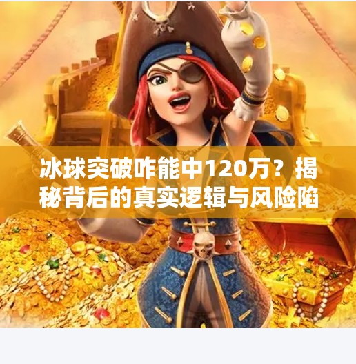 冰球突破咋能中120万？揭秘背后的真实逻辑与风险陷阱！冰球突破咋能中120万